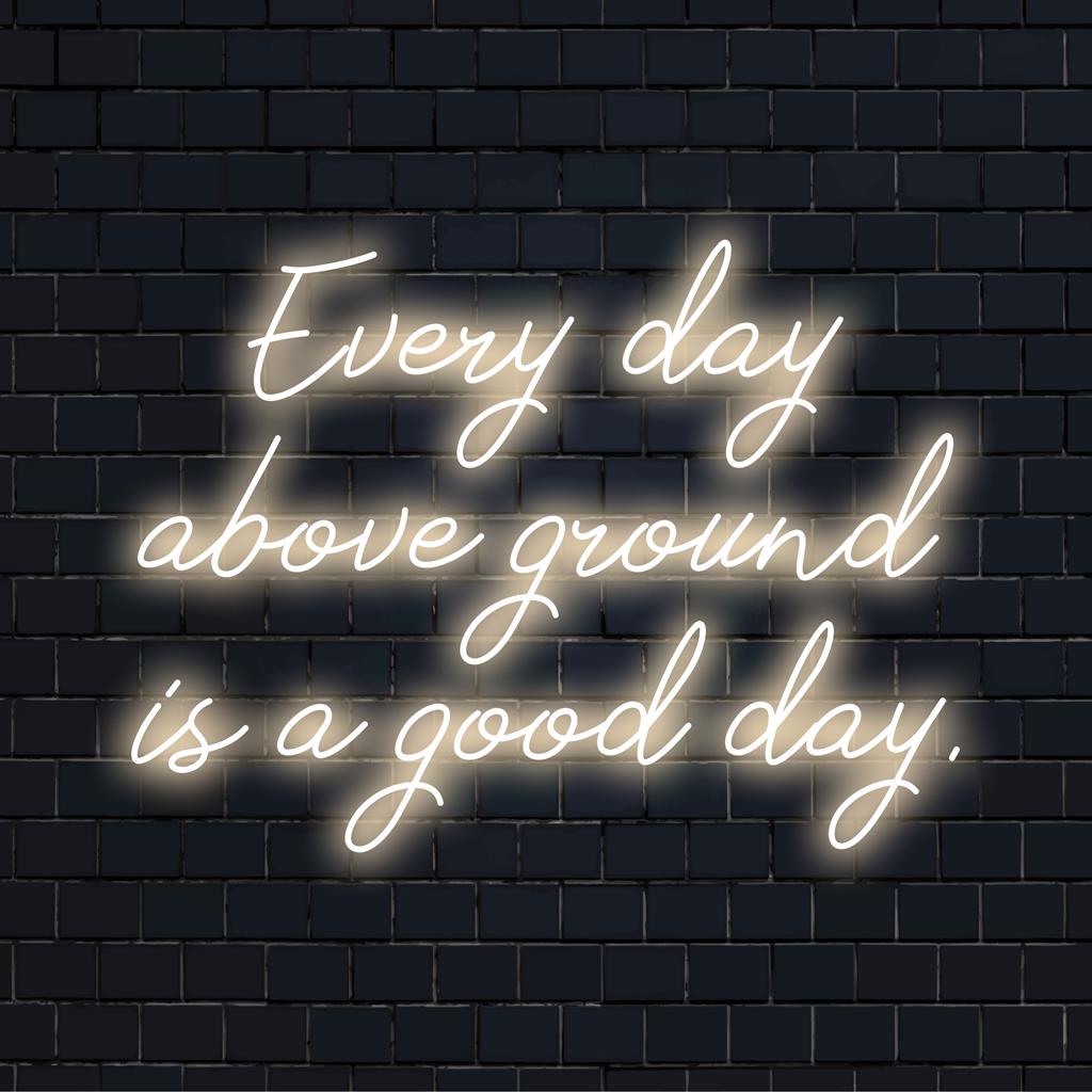Individuelles LED-Neonschild mit der Aufschrift „Every Day Above Ground Is A Good Day“, perfekt für einzigartige Neon-Wanddekoration und positive Stimmung.