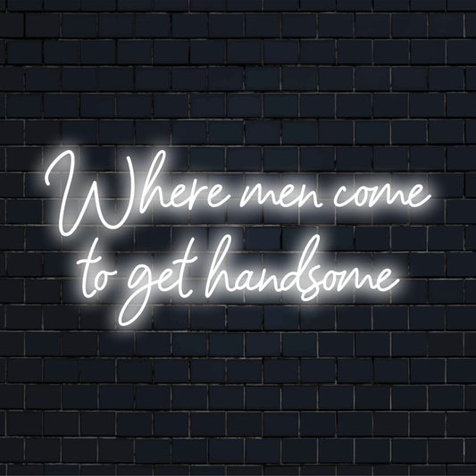 LED neon sign displaying Where Men Come To Get Handsome, perfect for stylish grooming spaces and man caves.