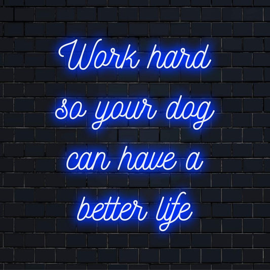 Custom made LED neon sign displaying the quote: Work Hard So Your Dog Can Have A Better Life.