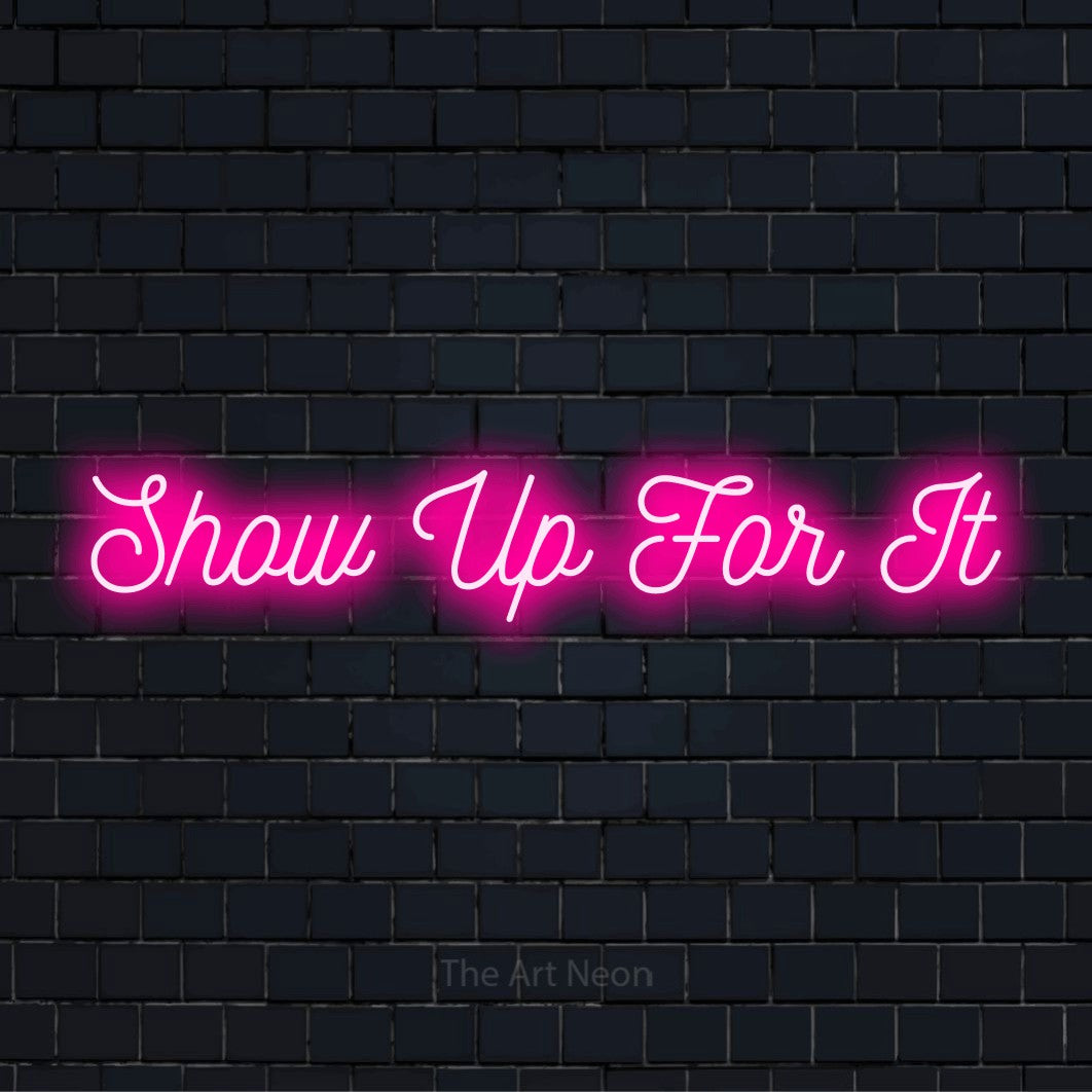 "Show Up For It" LED neon sign on a black brick wall